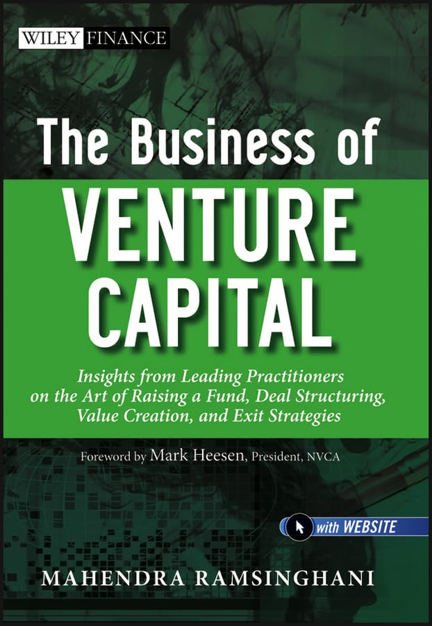 The Business of Venture Capital: Insights from Leading Practitioners on the Art of Raising a Fund, Deal Structuring, Value Creation, and Exit Strategies