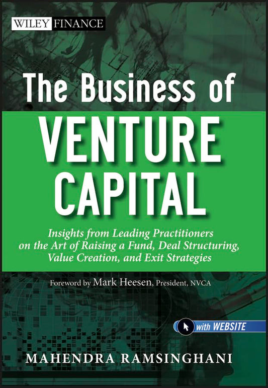 The Business of Venture Capital: Insights from Leading Practitioners on the Art of Raising a Fund, Deal Structuring, Value Creation, and Exit Strategies