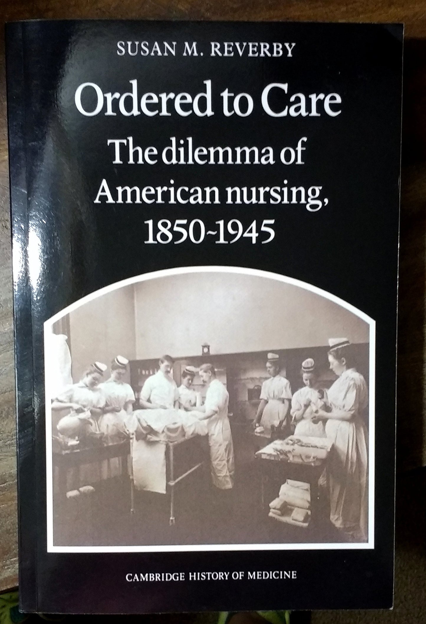 Ordered to Care: The Dilemma of American Nursing, 1850–1945 (Cambridge Studies in the History of Medicine) - 4972
