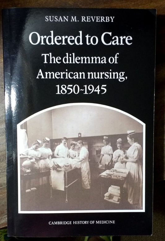 Ordered to Care: The Dilemma of American Nursing, 1850–1945 (Cambridge Studies in the History of Medicine) - 4972