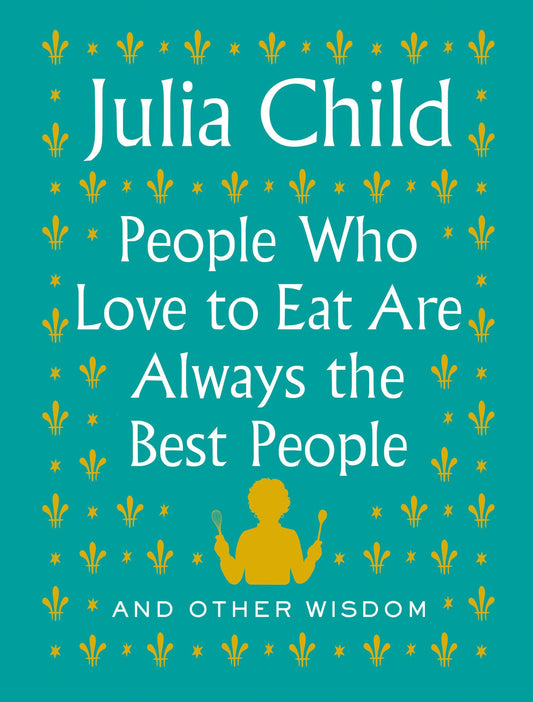 People Who Love to Eat Are Always the Best People: And Other Wisdom - 4202