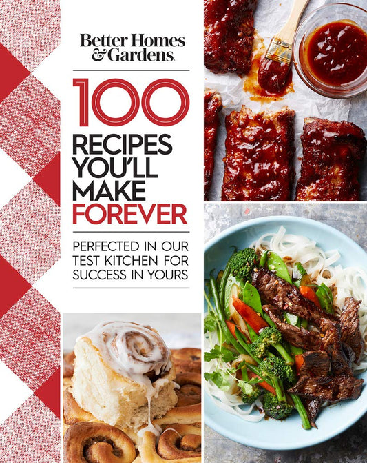 Better Homes and Gardens 100 Recipes You'll Make Forever: Perfected in Our Test Kitchen for Success in Yours - 4522