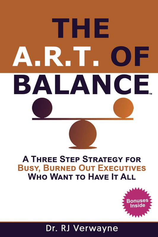 The A.R.T. of Balance: A Three-Step Strategy for Busy, Burned Out Executives Who Want to Have It All (The Balance Blueprint by Dr. RJ)