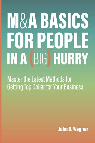 M&A Basics For People in a (BIG) Hurry: Master the Latest Methods for Getting Top Dollar for Your Business - 7710