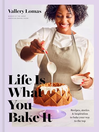 Life Is What You Bake It: Recipes, Stories, and Inspiration to Bake Your Way to the Top: A Baking Book - 6292