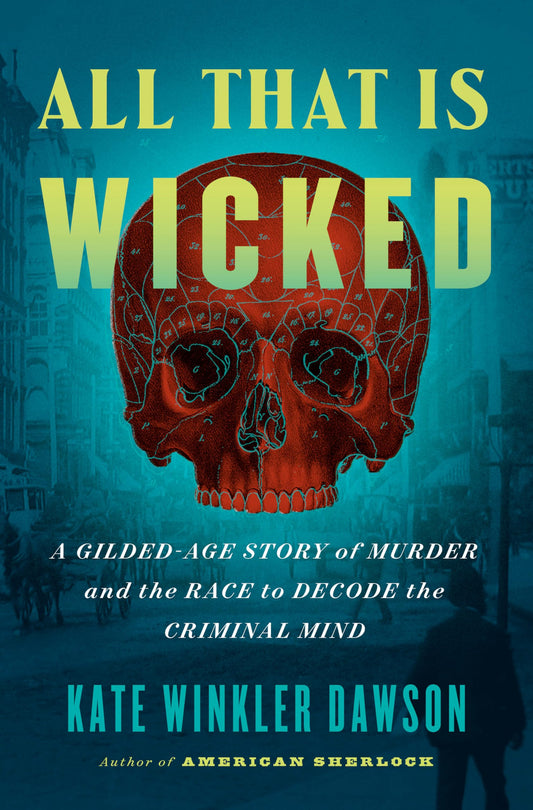 All That Is Wicked: A Gilded-Age Story of Murder and the Race to Decode the Criminal Mind - 7424