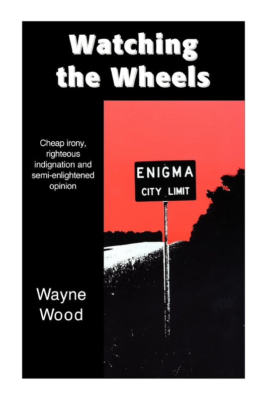 Watching the Wheels: Cheap irony, righteous indignation and semi-enlightened opinion