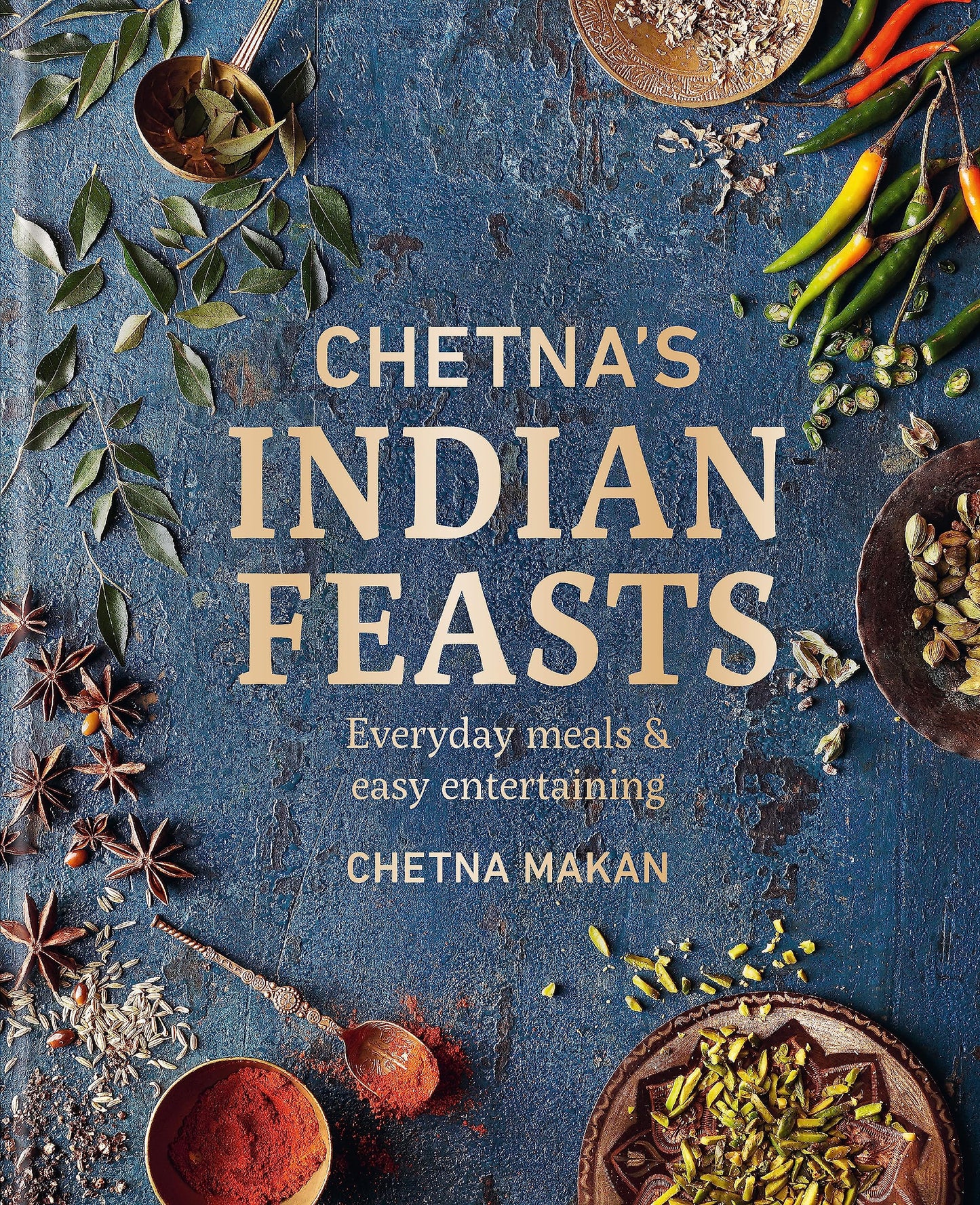 Chetna's Indian Feasts: Everyday meals and easy entertaining