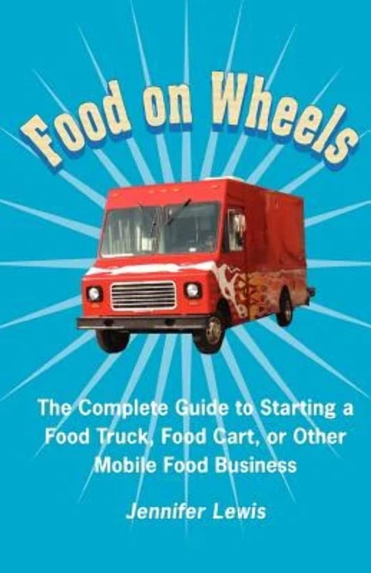 Food On Wheels: The Complete Guide To Starting A Food Truck, Food Cart, Or Other Mobile Food Business - 7784