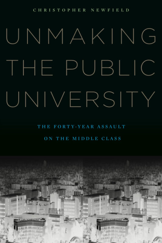 Unmaking the Public University: The Forty-Year Assault on the Middle Class