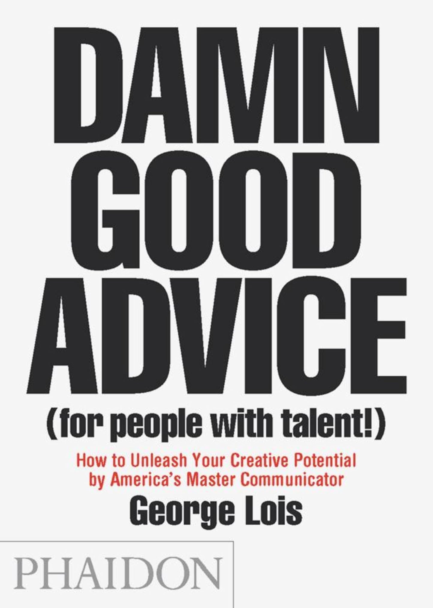 Damn Good Advice (For People with Talent!): How To Unleash Your Creative Potential by America's Master Communicator, George Lois - 6721