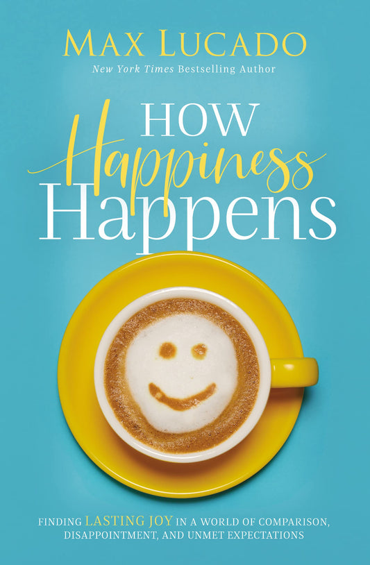 How Happiness Happens: Finding Lasting Joy in a World of Comparison, Disappointment, and Unmet Expectations - 4651