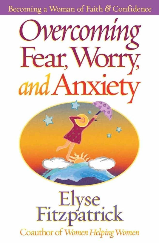 Overcoming Fear, Worry, and Anxiety: Becoming a Woman of Faith and Confidence - 5994