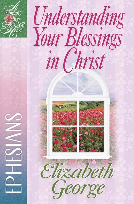 Understanding Your Blessings in Christ: Ephesians (A Woman After God's Own Heart) - 721