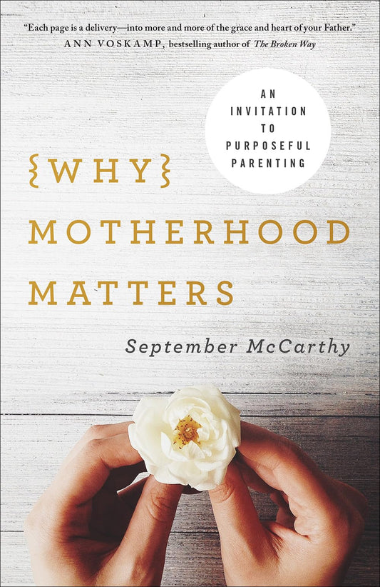 Why Motherhood Matters: An Invitation to Purposeful Parenting - 7999