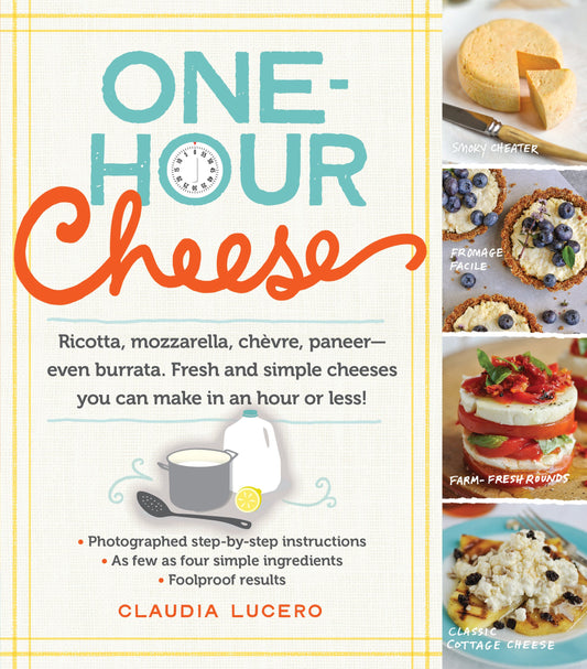One-Hour Cheese: Ricotta, Mozzarella, Chèvre, Paneer--Even Burrata. Fresh and Simple Cheeses You Can Make in an Hour or Less! - 5579