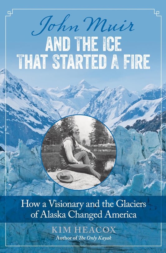 John Muir and the Ice That Started a Fire: How A Visionary And The Glaciers Of Alaska Changed America - 2017