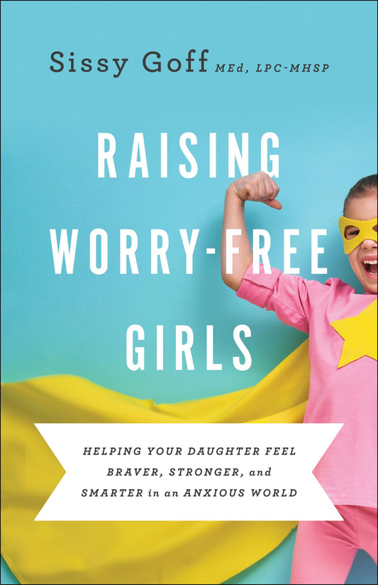 Raising Worry-Free Girls: Helping Your Daughter Feel Braver, Stronger, and Smarter in an Anxious World - 9751