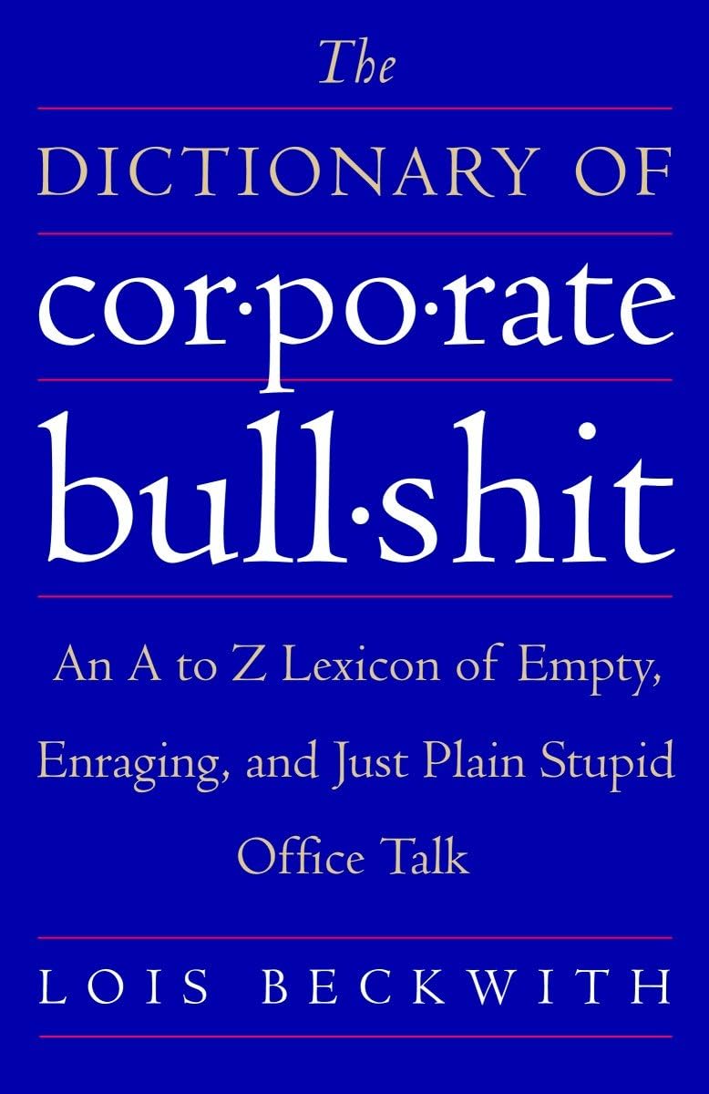 The Dictionary of Corporate Bullshit: An A to Z Lexicon of Empty, Enraging, and Just Plain Stupid Office Talk - 6336