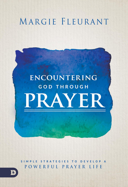 Encountering God Through Prayer: Simple Strategies to Develop a Powerful Prayer Life