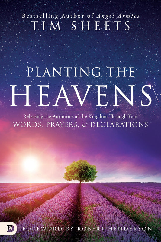 Planting the Heavens: Releasing the Authority of the Kingdom Through Your Words, Prayers, and Declarations