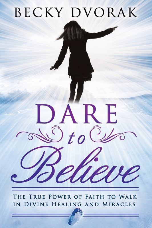 Dare to Believe: The True Power of Faith to Walk in Divine Healings and Miracles - 8888