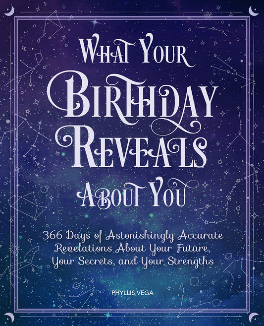 What Your Birthday Reveals About You: 366 Days of Astonishingly Accurate Revelations About Your Future, Your Secrets, and Your Strengths