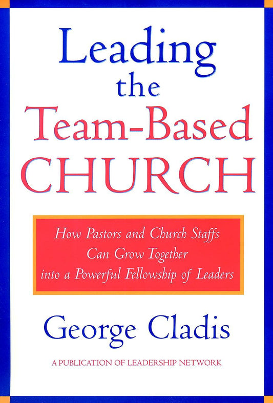 Leading the Team-Based Church: How Pastors and Church Staffs Can Grow Together into a Powerful Fellowship of Leaders A Leadership Network Publication (Jossey-Bass Leadership Network Series)