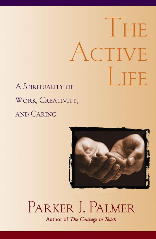 The Active Life: A Spirituality of Work, Creativity, and Caring - 7624