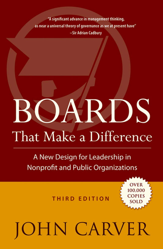 Boards That Make a Difference: A New Design for Leadership in Nonprofit and Public Organizations (J-B Carver Board Governance Series)