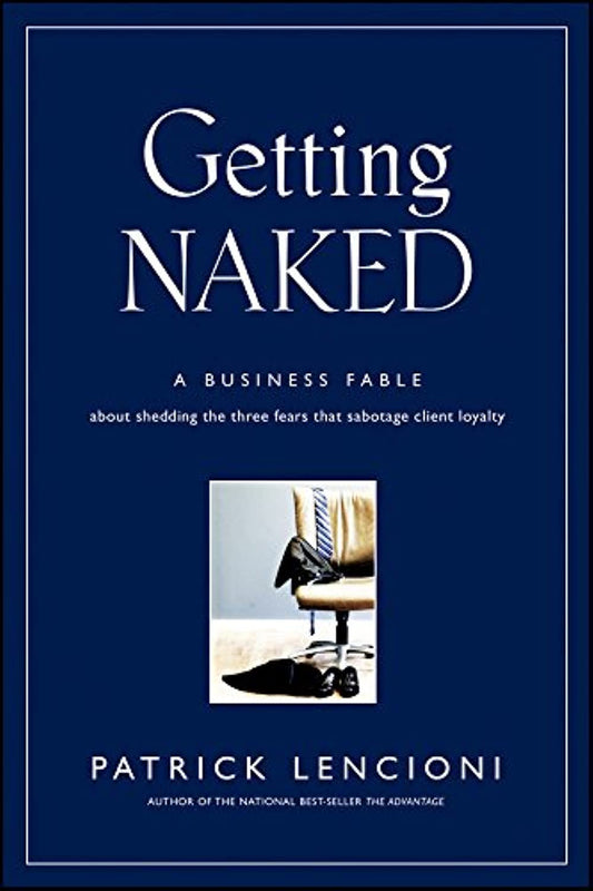Getting Naked: A Business Fable About Shedding The Three Fears That Sabotage Client Loyalty - 8362