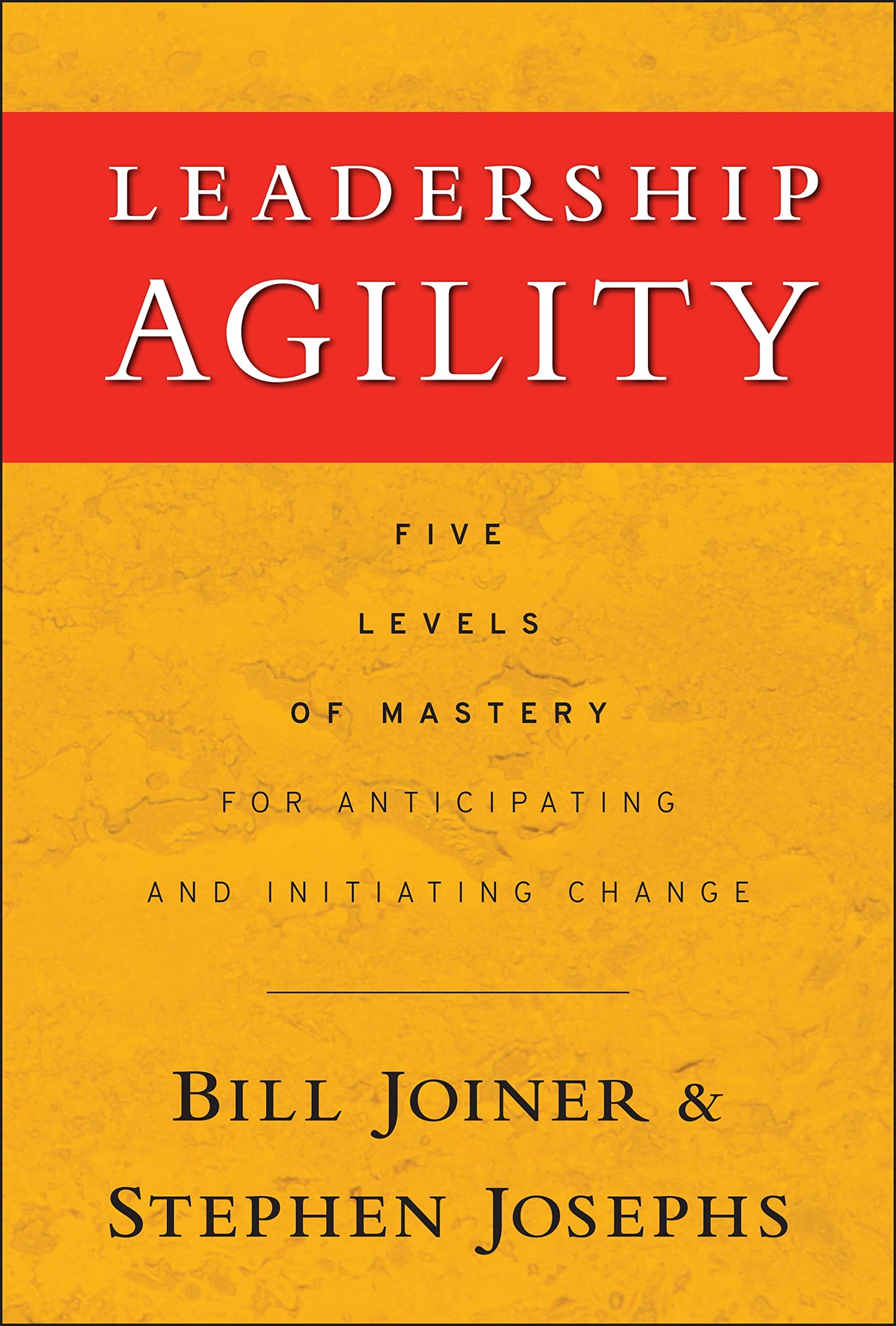 Leadership Agility: Five Levels of Mastery for Anticipating and Initiating Change - 8783