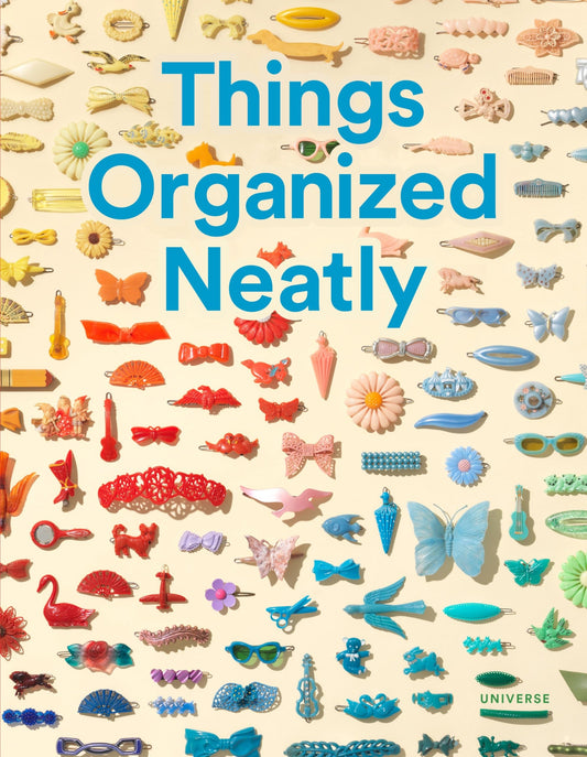Things Organized Neatly: The Art of Arranging the Everyday