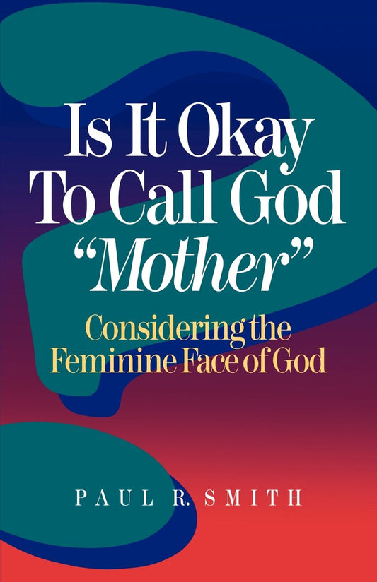Is It Okay to Call God "Mother"?: Considering the Feminine Face of God