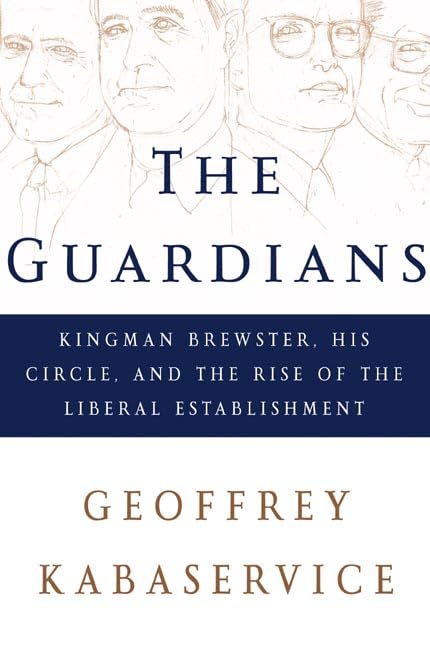 The Guardians: Kingman Brewster, His Circle, and the Rise of the Liberal Establishment