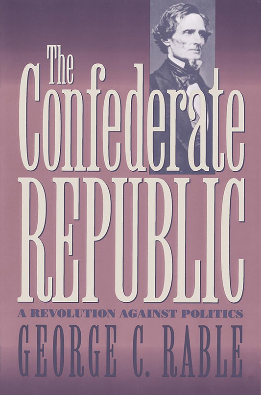 The Confederate Republic: A Revolution Against Politics (Civil War America) - 2240