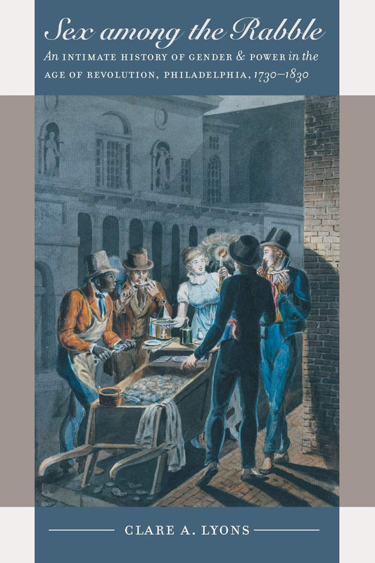 Sex among the Rabble: An Intimate History of Gender and Power in the Age of Revolution, Philadelphia, 1730-1830 (Published by the Omohundro Institute of Early American Histo) - 9961