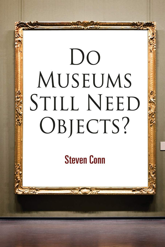 Do Museums Still Need Objects? (The Arts and Intellectual Life in Modern America) - 9046