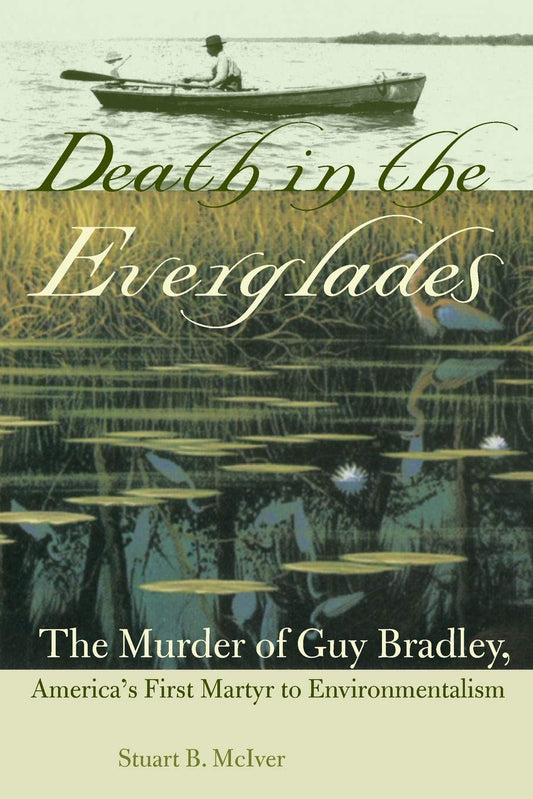Death in the Everglades: The Murder of Guy Bradley, America's First Martyr to Environmentalism (The Florida History and Culture Series)