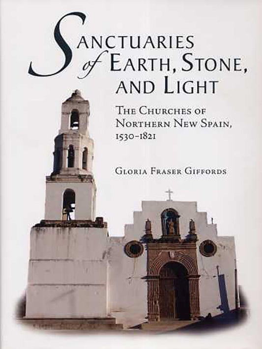 Sanctuaries of Earth, Stone, and Light: The Churches of Northern New Spain, 1530-1821 (Southwest Center Series) - 3830