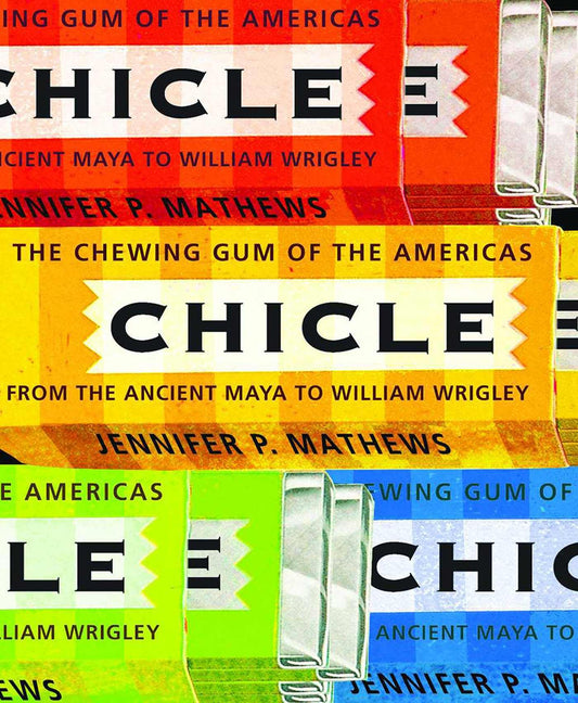 Chicle: The Chewing Gum of the Americas, From the Ancient Maya to William Wrigley - 5174