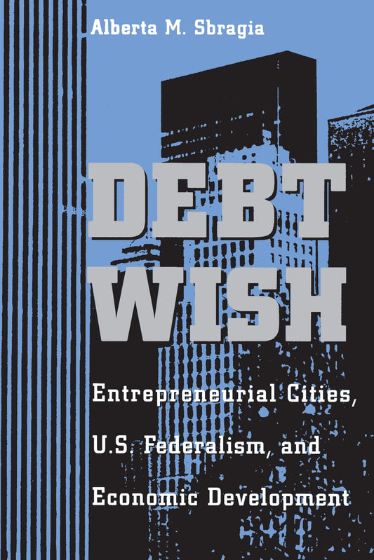 Debt Wish: Entrepreneurial Cities, U.S. Federalism, and Economic Development (Pitt Series in Policy and Institutional Science) - 1731