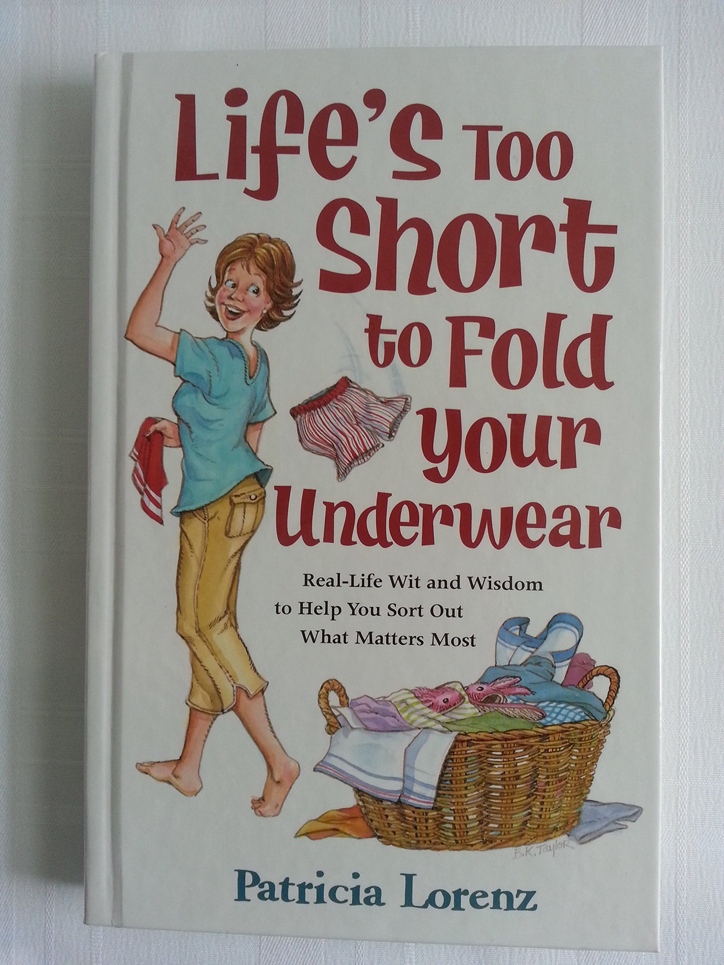 Life's Too Short to Fold Your Underwear: Real-life Wit and Wisdom to Help You Sort Out What Matters Most