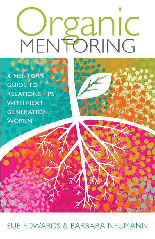 Organic Mentoring: A Mentor’s Guide to Relationships with Next Generation Women - 6081