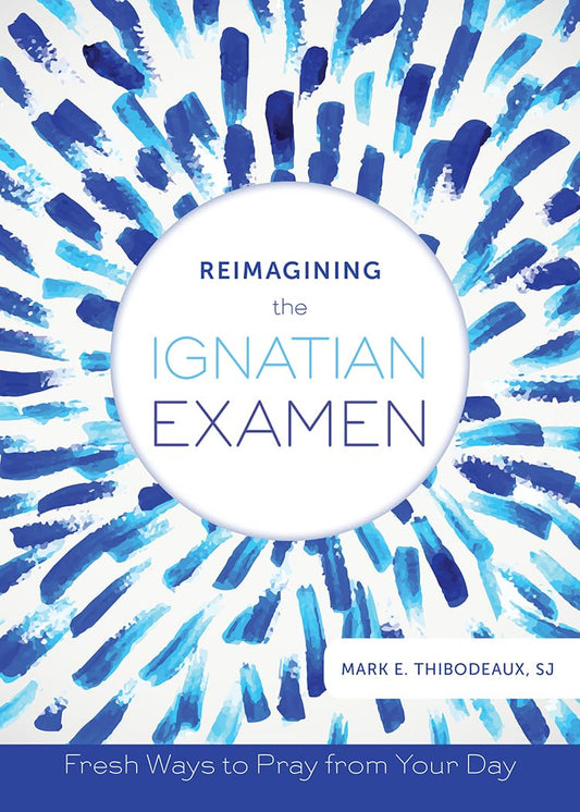 Reimagining the Ignatian Examen: Fresh Ways to Pray from Your Day - 7570