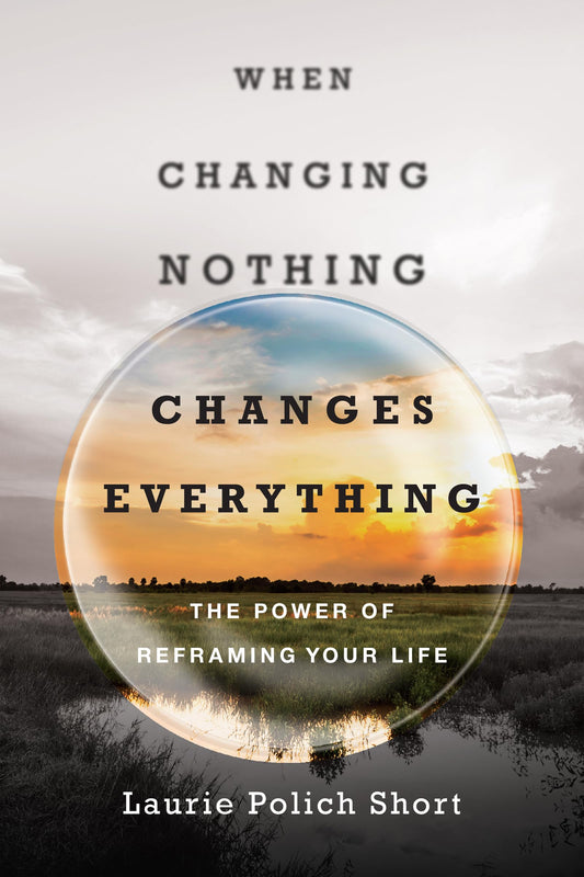 When Changing Nothing Changes Everything: The Power of Reframing Your Life - 4769