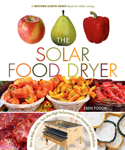 The Solar Food Dryer: How to Make and Use Your Own Low-Cost, High Performance, Sun-Powered Food Dehydrator - 9060