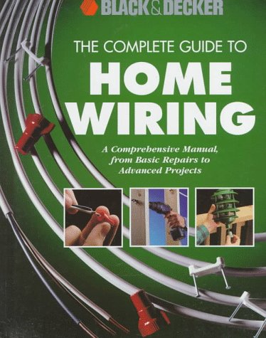 The Complete Guide to Home Wiring: A Comprehensive Manual, from Basic Repairs to Advanced Projects