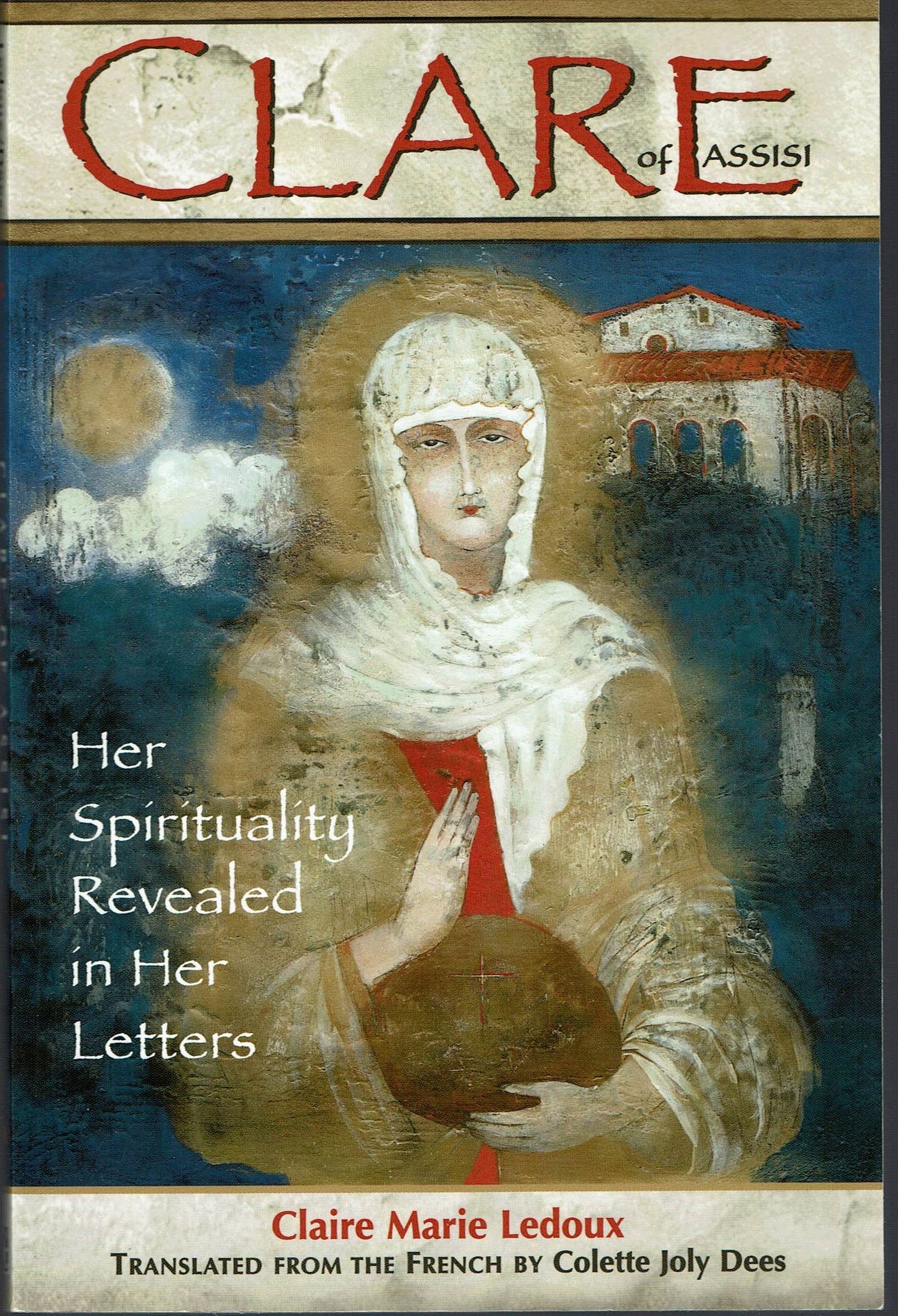 Clare of Assisi: Her Spirituality Revealed in Her Letters