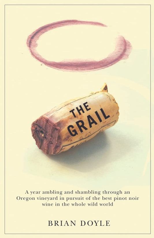 Grail, The: A year ambling & shambling through an Oregon vineyard in pursuit of the best pinot noir wine in the whole wild world - 4867